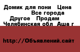 Домик для пони › Цена ­ 2 500 - Все города Другое » Продам   . Челябинская обл.,Аша г.